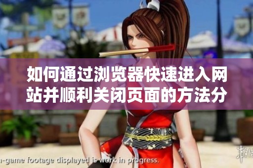 如何通过浏览器快速进入网站并顺利关闭页面的方法分享