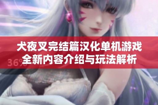 犬夜叉完结篇汉化单机游戏全新内容介绍与玩法解析