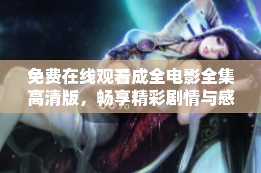 免费在线观看成全电影全集高清版，畅享精彩剧情与感人故事