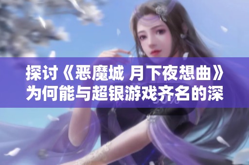 探讨《恶魔城 月下夜想曲》为何能与超银游戏齐名的深层原因