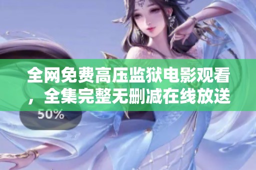全网免费高压监狱电影观看，全集完整无删减在线放送