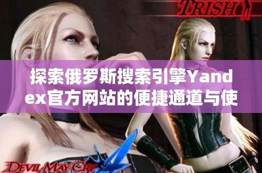 探索俄罗斯搜索引擎Yandex官方网站的便捷通道与使用指南