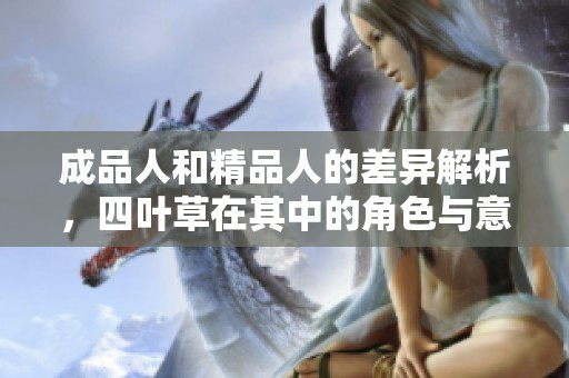 成品人和精品人的差异解析，四叶草在其中的角色与意义