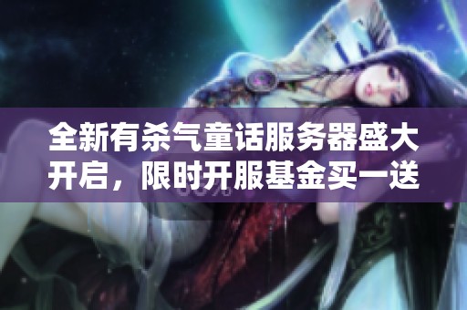 全新有杀气童话服务器盛大开启，限时开服基金买一送十优惠活动来袭！