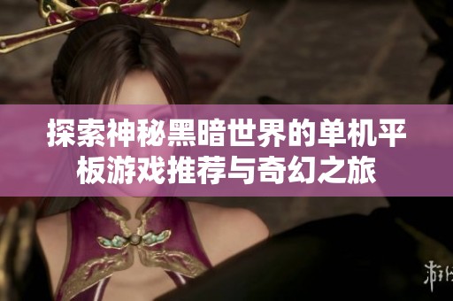 探索神秘黑暗世界的单机平板游戏推荐与奇幻之旅