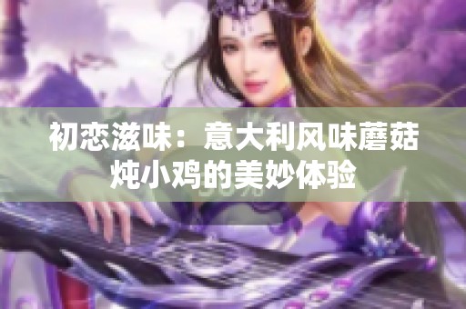 初恋滋味：意大利风味蘑菇炖小鸡的美妙体验