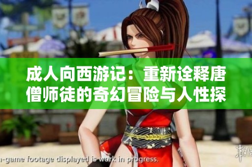 成人向西游记：重新诠释唐僧师徒的奇幻冒险与人性探索