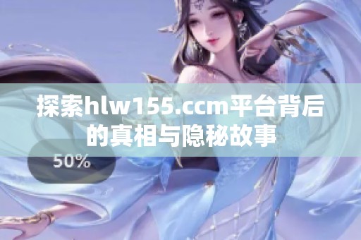 探索hlw155.ccm平台背后的真相与隐秘故事