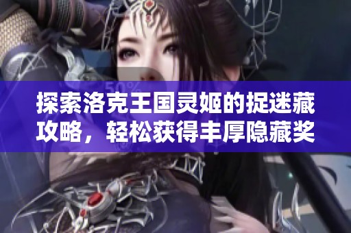 探索洛克王国灵姬的捉迷藏攻略，轻松获得丰厚隐藏奖励技巧解析