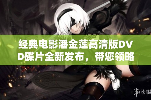 经典电影潘金莲高清版DVD碟片全新发布，带您领略动人故事