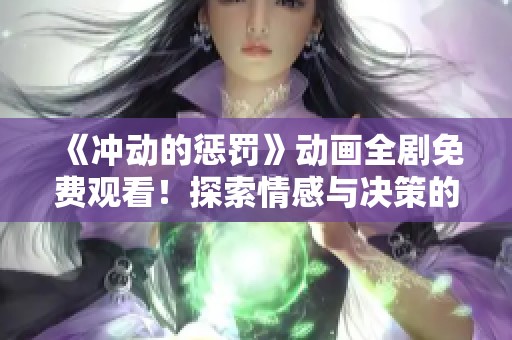 《冲动的惩罚》动画全剧免费观看！探索情感与决策的极限之旅