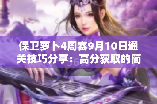 保卫萝卜4周赛9月10日通关技巧分享：高分获取的简单策略与方法
