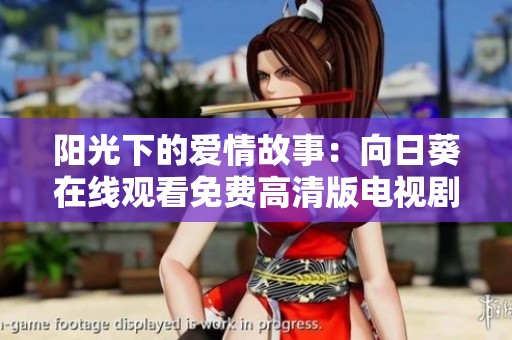 阳光下的爱情故事：向日葵在线观看免费高清版电视剧畅享推荐