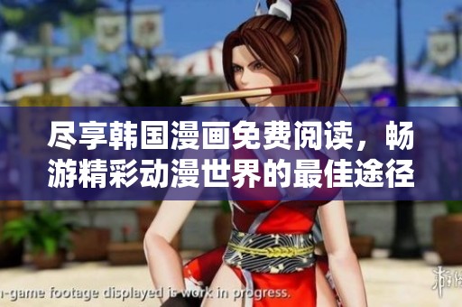 尽享韩国漫画免费阅读，畅游精彩动漫世界的最佳途径