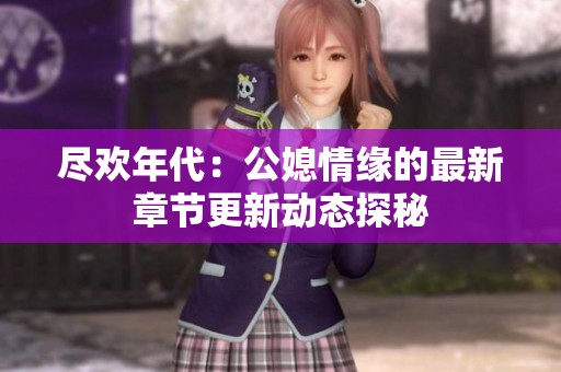 尽欢年代：公媳情缘的最新章节更新动态探秘