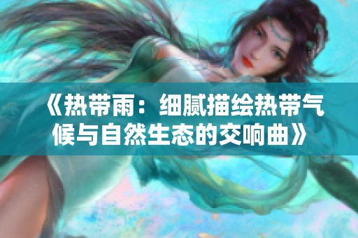 《热带雨：细腻描绘热带气候与自然生态的交响曲》