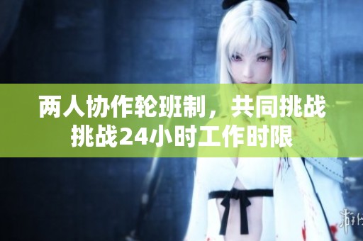两人协作轮班制，共同挑战挑战24小时工作时限