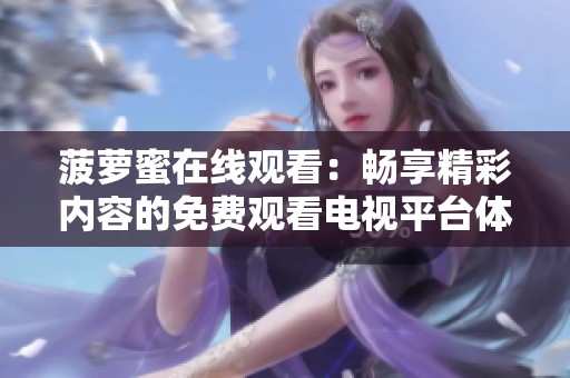 菠萝蜜在线观看：畅享精彩内容的免费观看电视平台体验