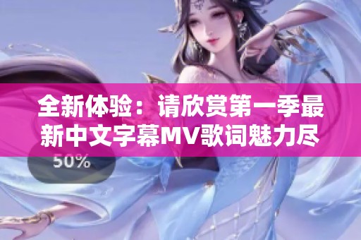 全新体验：请欣赏第一季最新中文字幕MV歌词魅力尽显