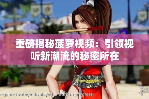 重磅揭秘菠萝视频：引领视听新潮流的秘密所在