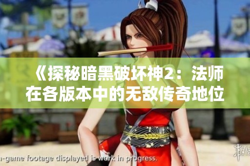 《探秘暗黑破坏神2：法师在各版本中的无敌传奇地位》
