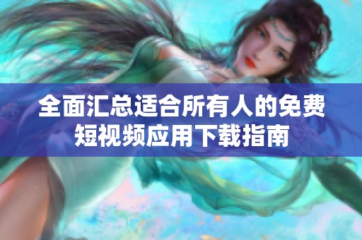 全面汇总适合所有人的免费短视频应用下载指南