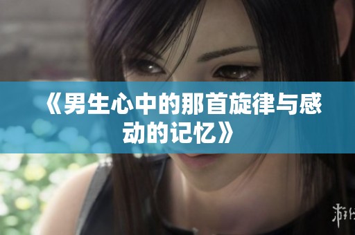 《男生心中的那首旋律与感动的记忆》