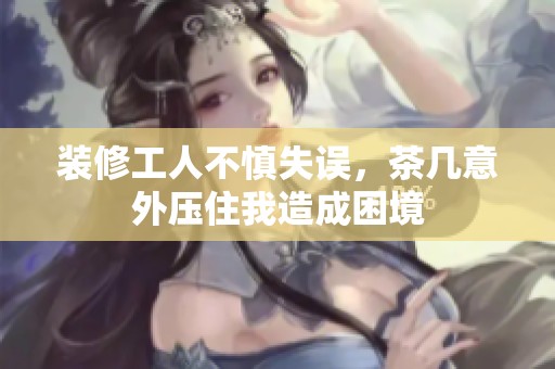 装修工人不慎失误，茶几意外压住我造成困境