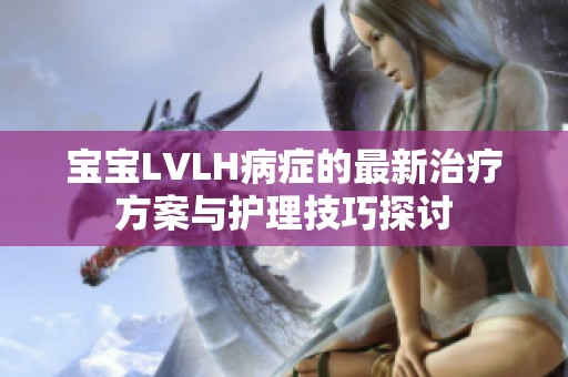 宝宝LVLH病症的最新治疗方案与护理技巧探讨