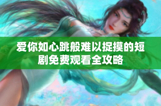 爱你如心跳般难以捉摸的短剧免费观看全攻略
