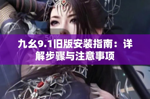 九幺9.1旧版安装指南：详解步骤与注意事项