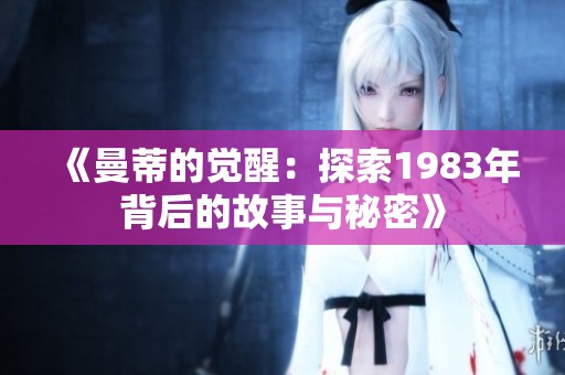 《曼蒂的觉醒：探索1983年背后的故事与秘密》