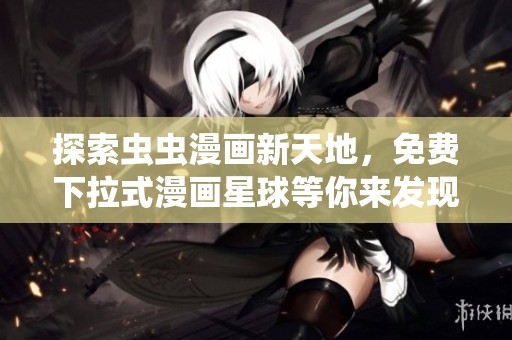 探索虫虫漫画新天地，免费下拉式漫画星球等你来发现