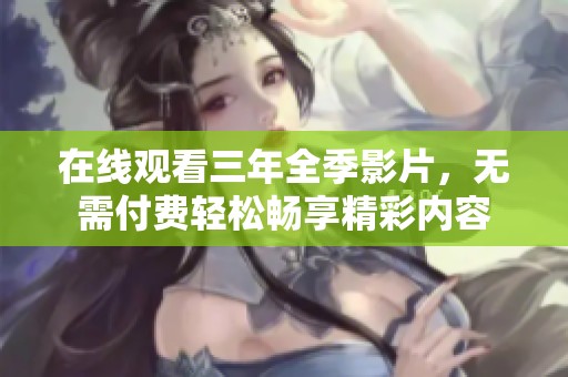 在线观看三年全季影片，无需付费轻松畅享精彩内容