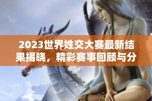 2023世界姓交大赛最新结果揭晓，精彩赛事回顾与分析
