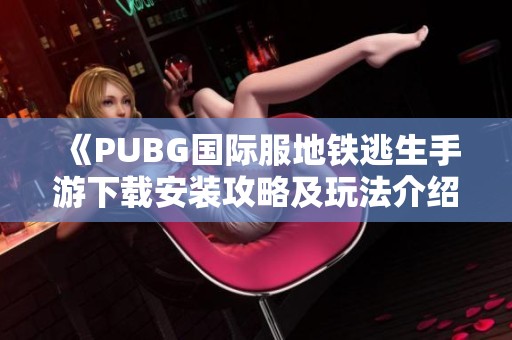 《PUBG国际服地铁逃生手游下载安装攻略及玩法介绍》
