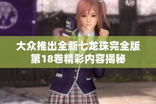 大众推出全新七龙珠完全版第18卷精彩内容揭秘