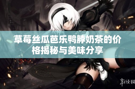 草莓丝瓜芭乐鸭脖奶茶的价格揭秘与美味分享
