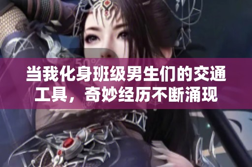 当我化身班级男生们的交通工具，奇妙经历不断涌现