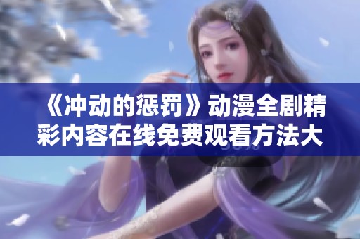 《冲动的惩罚》动漫全剧精彩内容在线免费观看方法大揭密