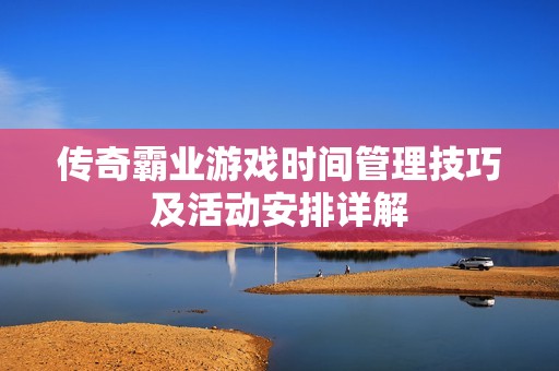 传奇霸业游戏时间管理技巧及活动安排详解