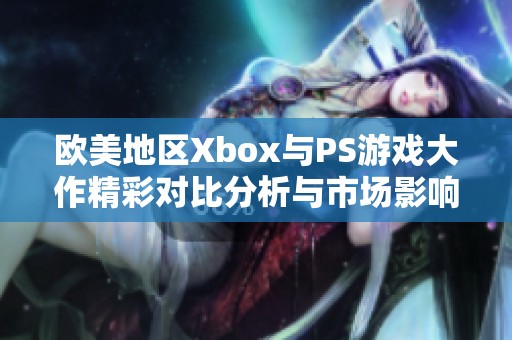 欧美地区Xbox与PS游戏大作精彩对比分析与市场影响