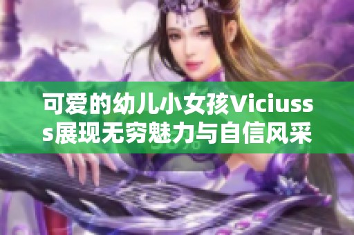 可爱的幼儿小女孩Viciusss展现无穷魅力与自信风采
