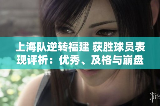 上海队逆转福建 获胜球员表现评析：优秀、及格与崩盘形成鲜明对比