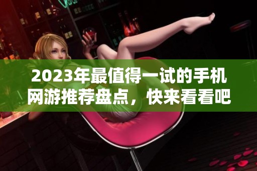 2023年最值得一试的手机网游推荐盘点，快来看看吧！