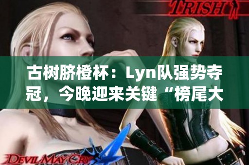 古树脐橙杯：Lyn队强势夺冠，今晚迎来关键“榜尾大战”