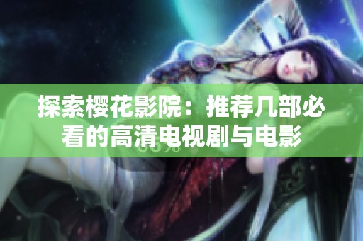 探索樱花影院：推荐几部必看的高清电视剧与电影