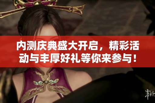 内测庆典盛大开启，精彩活动与丰厚好礼等你来参与！