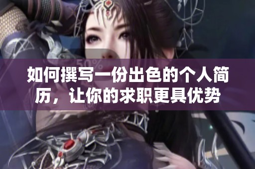 如何撰写一份出色的个人简历，让你的求职更具优势