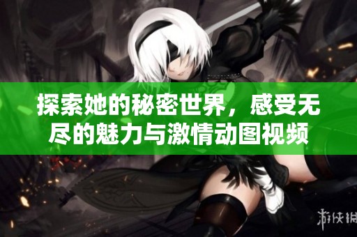探索她的秘密世界，感受无尽的魅力与激情动图视频